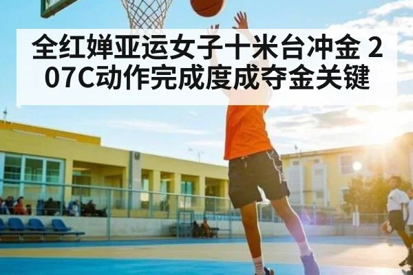 全红婵亚运女子十米台冲金 207C动作完成度成夺金关键