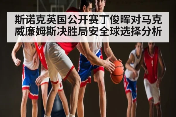 斯诺克英国公开赛丁俊晖对马克威廉姆斯决胜局安全球选择分析