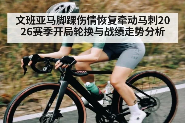 文班亚马脚踝伤情恢复牵动马刺2026赛季开局轮换与战绩走势分析