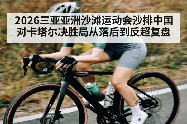2026三亚亚洲沙滩运动会沙排中国对卡塔尔决胜局从落后到反超复盘