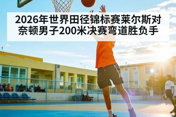 2026年世界田径锦标赛莱尔斯对奈顿男子200米决赛弯道胜负手