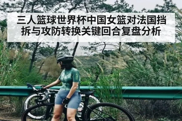 三人篮球世界杯中国女篮对法国挡拆与攻防转换关键回合复盘分析